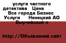  услуги частного детектива › Цена ­ 10 000 - Все города Бизнес » Услуги   . Ненецкий АО,Выучейский п.